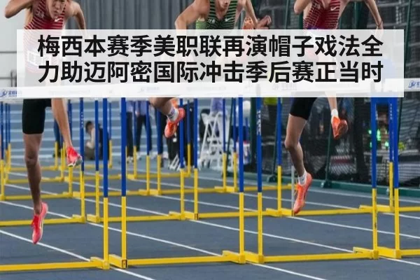 梅西本赛季美职联再演帽子戏法全力助迈阿密国际冲击季后赛正当时